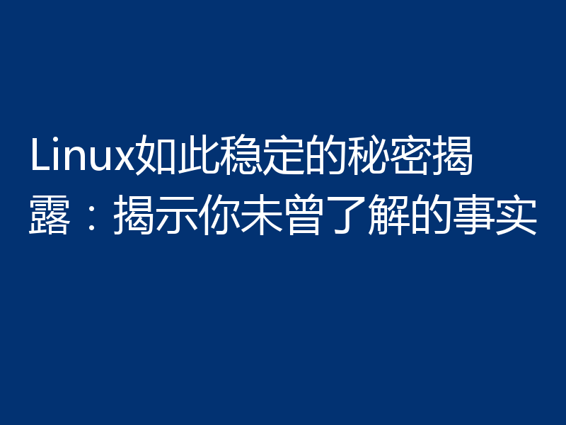 Linux如此稳定的秘密揭露：揭示你未曾了解的事实