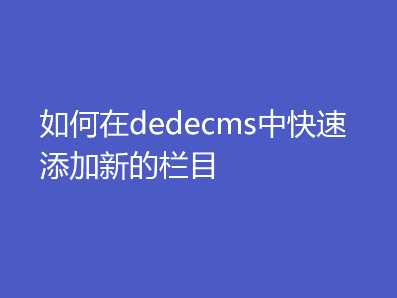 如何在dedecms中快速添加新的栏目