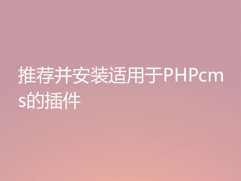 推荐并安装适用于PHPcms的插件