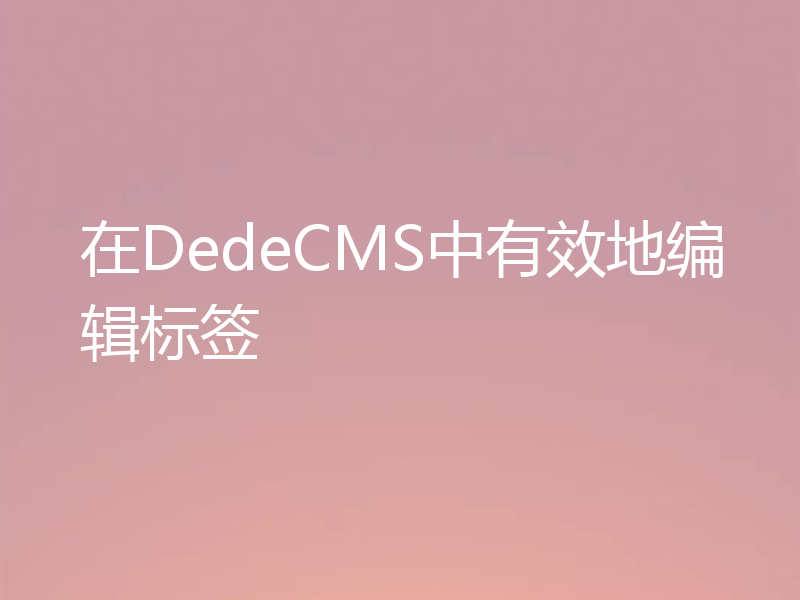 在DedeCMS中有效地编辑标签