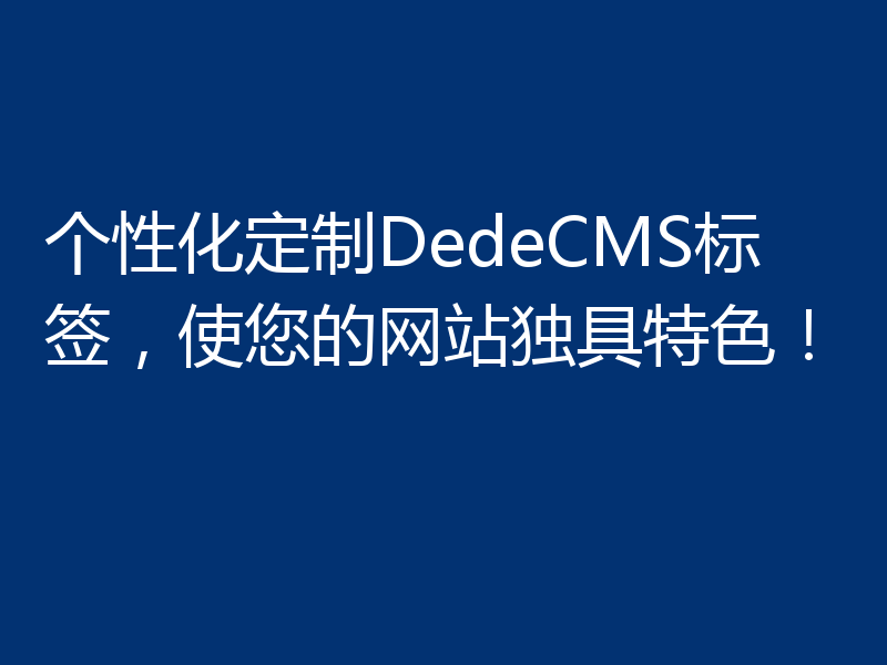 个性化定制DedeCMS标签，使您的网站独具特色！