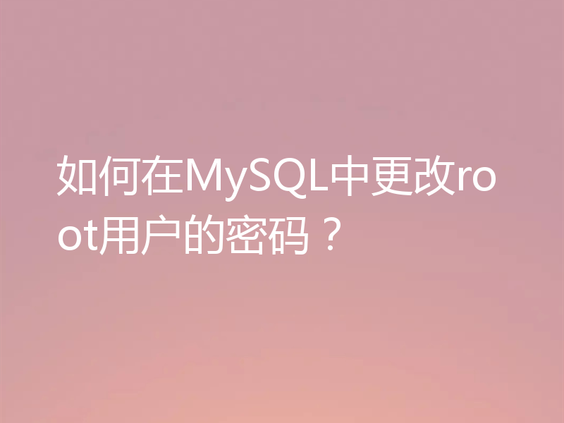 如何在MySQL中更改root用户的密码？