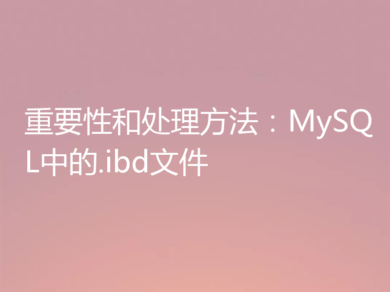 重要性和处理方法：MySQL中的.ibd文件