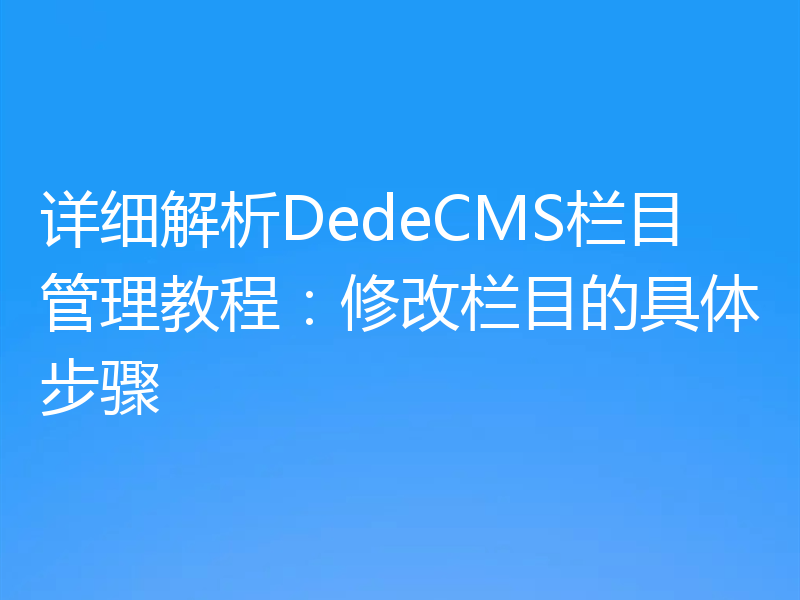 详细解析DedeCMS栏目管理教程：修改栏目的具体步骤