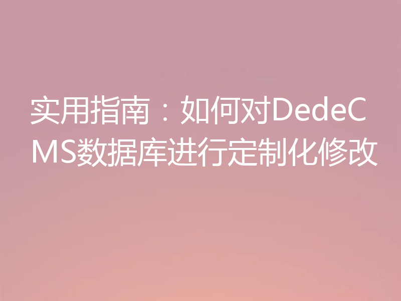 实用指南：如何对DedeCMS数据库进行定制化修改