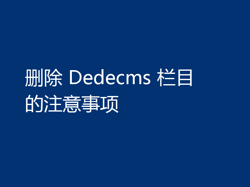 删除 Dedecms 栏目的注意事项