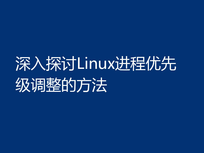 深入探讨Linux进程优先级调整的方法