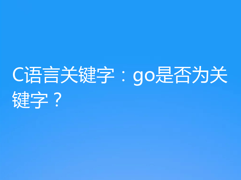 C语言关键字：go是否为关键字？