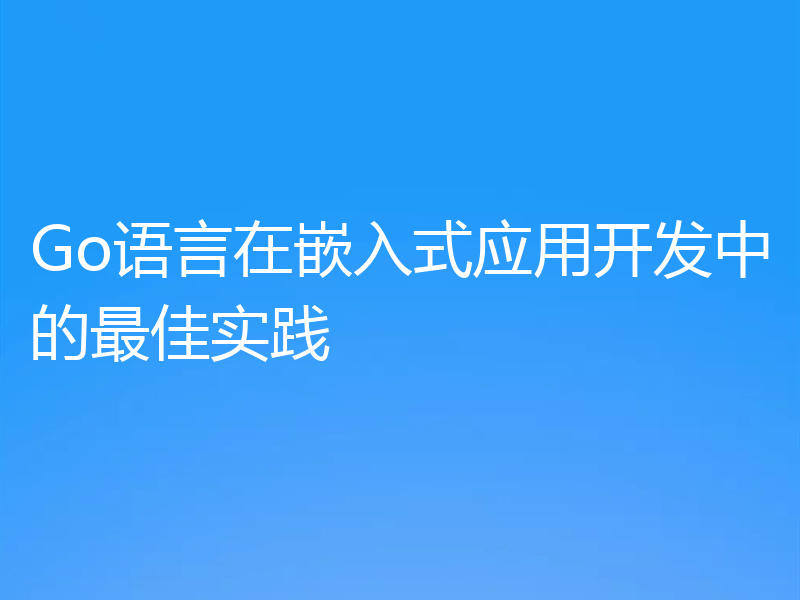 Go语言在嵌入式应用开发中的最佳实践