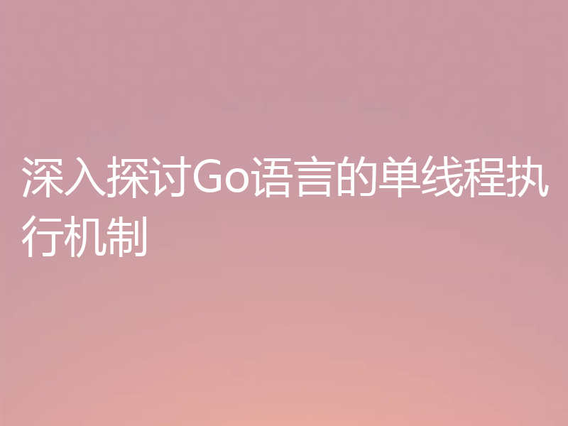 深入探讨Go语言的单线程执行机制