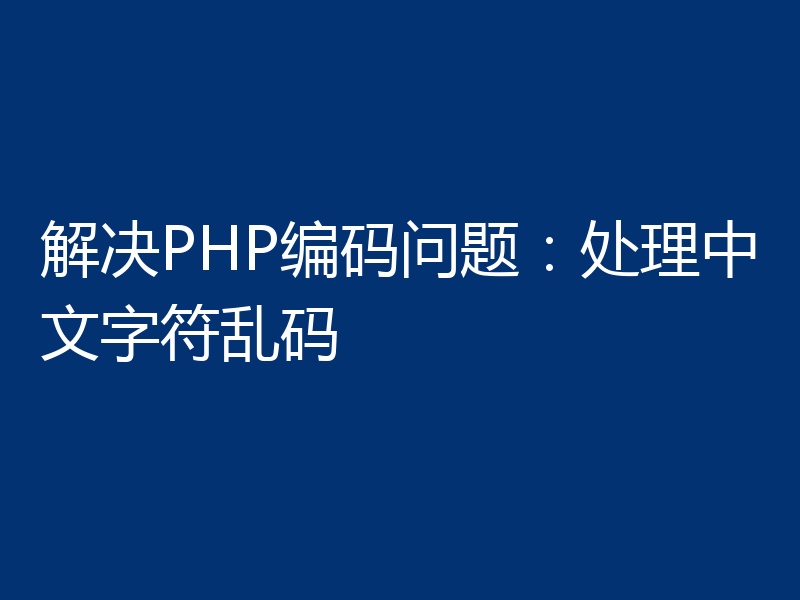 解决PHP编码问题：处理中文字符乱码