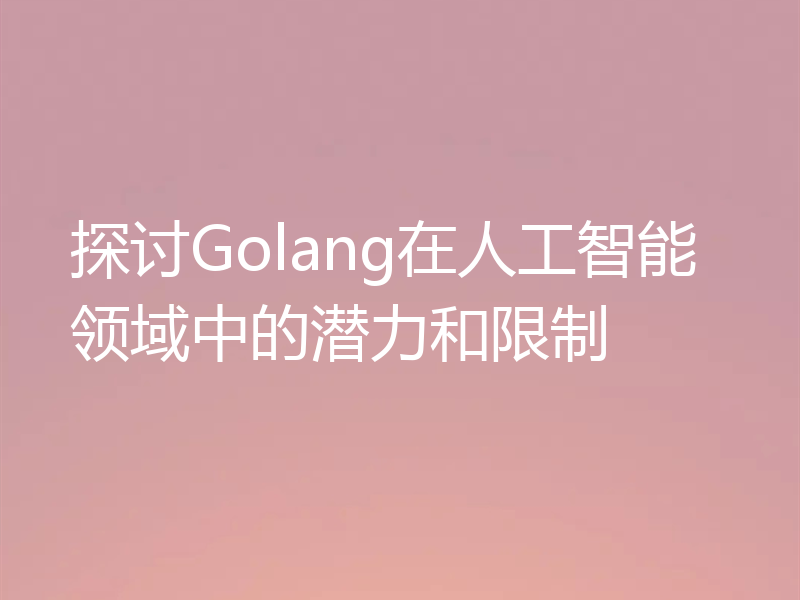 探讨Golang在人工智能领域中的潜力和限制