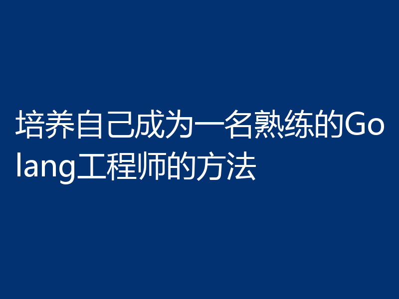 培养自己成为一名熟练的Golang工程师的方法