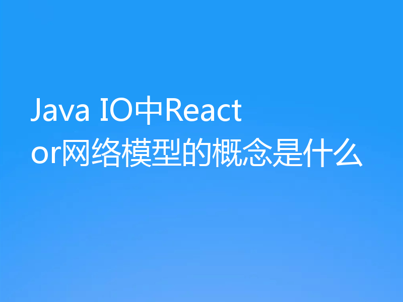 Java IO中Reactor网络模型的概念是什么