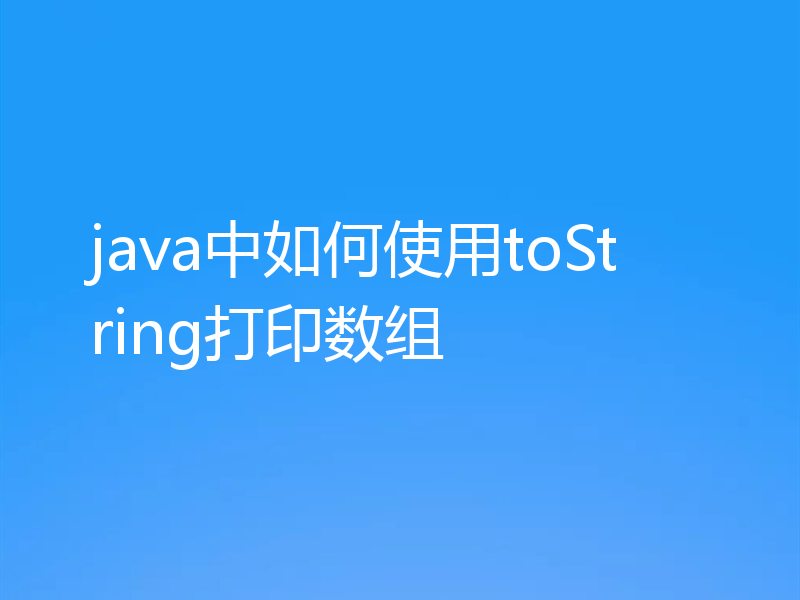 java中如何使用toString打印数组