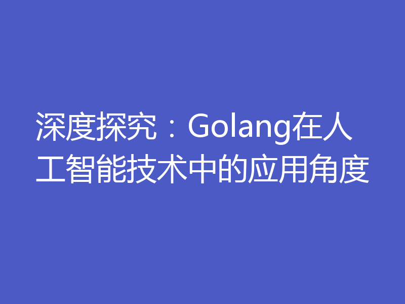 深度探究：Golang在人工智能技术中的应用角度