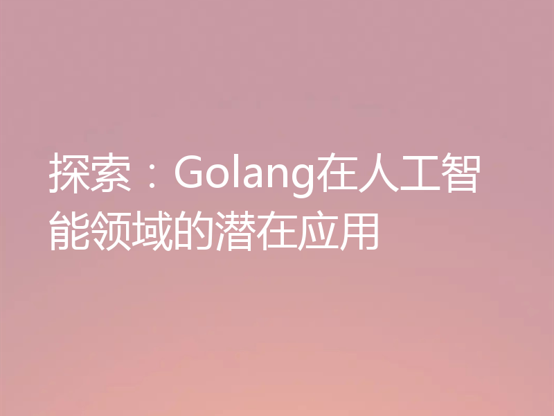 探索：Golang在人工智能领域的潜在应用