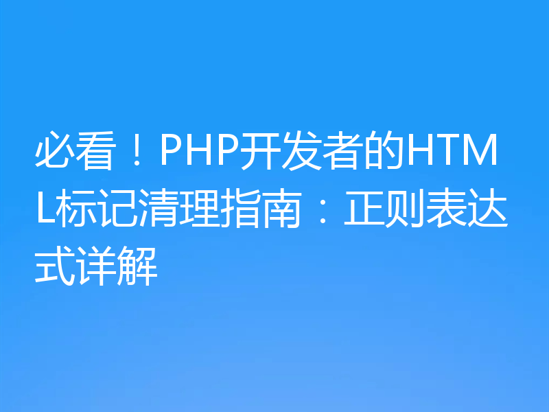 必看！PHP开发者的HTML标记清理指南：正则表达式详解