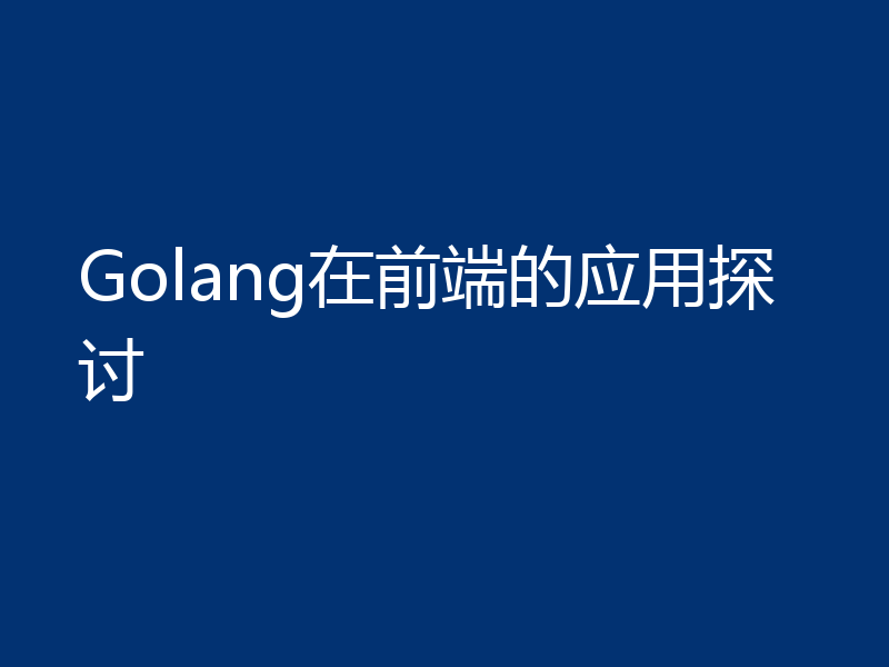 Golang在前端的应用探讨