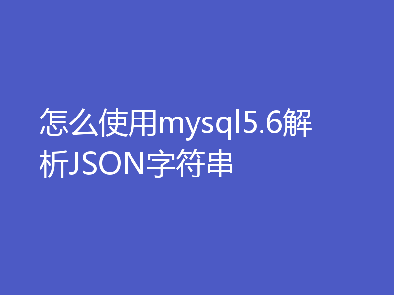 怎么使用mysql5.6解析JSON字符串