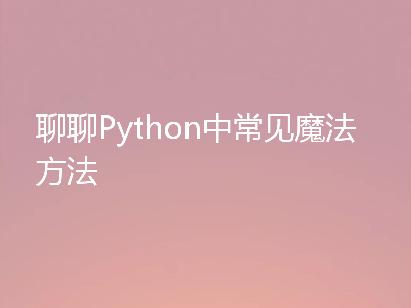 聊聊Python中常见魔法方法