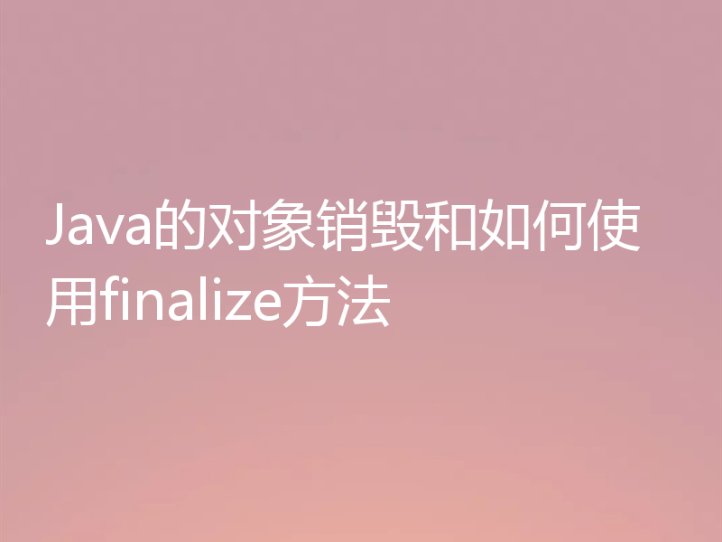 Java的对象销毁和如何使用finalize方法