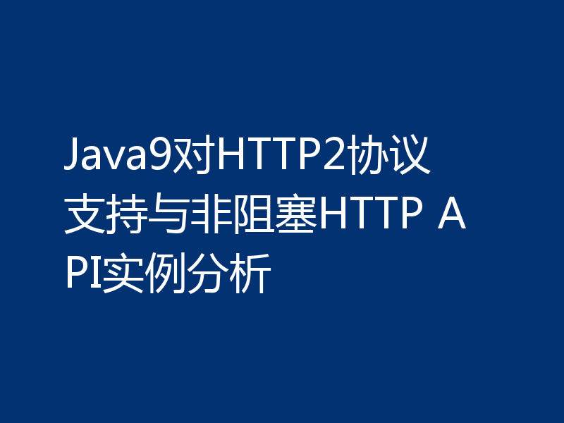 Java9对HTTP2协议支持与非阻塞HTTP API实例分析