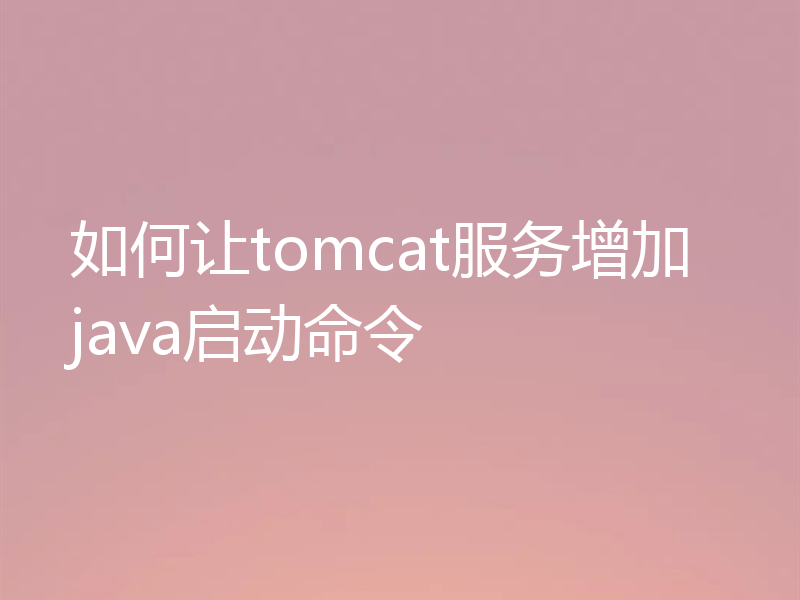 如何让tomcat服务增加java启动命令