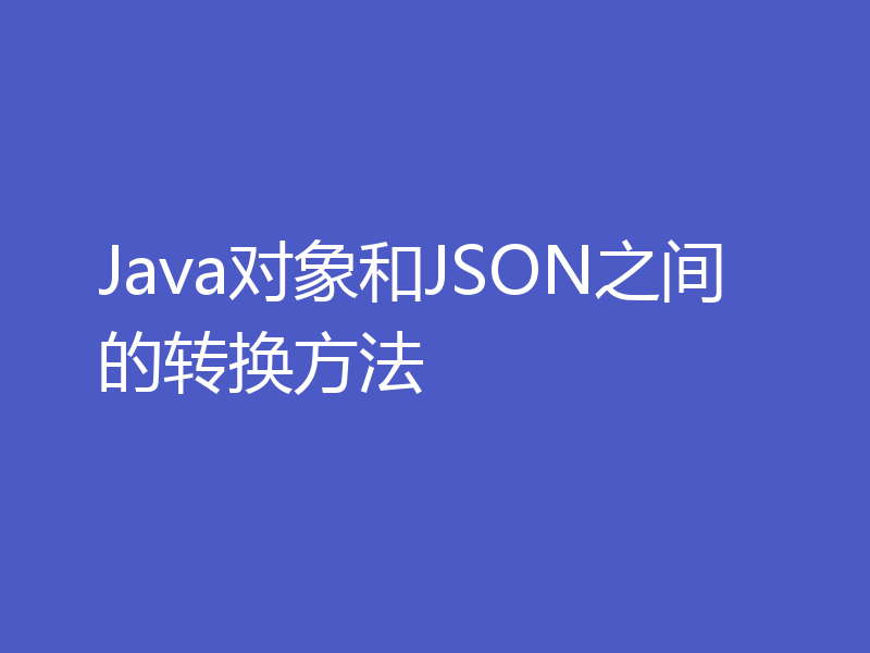 Java对象和JSON之间的转换方法