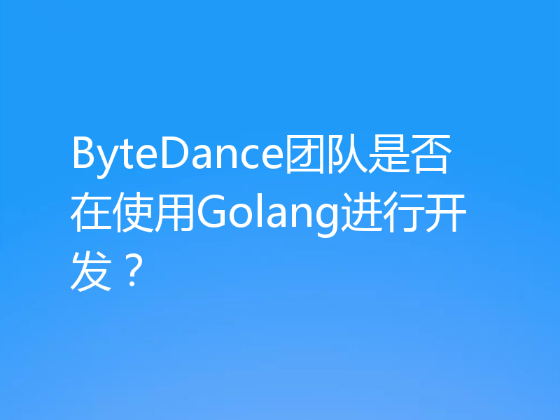 ByteDance团队是否在使用Golang进行开发？