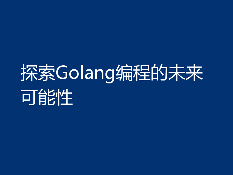 探索Golang编程的未来可能性