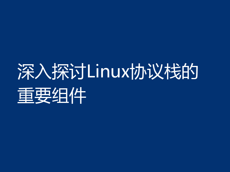 深入探讨Linux协议栈的重要组件