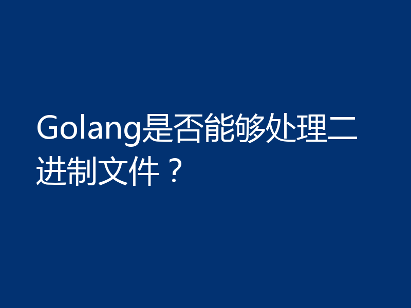 Golang是否能够处理二进制文件？