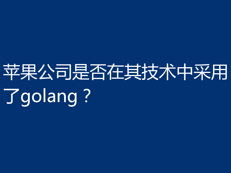 苹果公司是否在其技术中采用了golang？