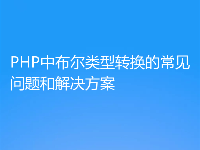 PHP中布尔类型转换的常见问题和解决方案