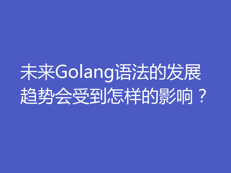 未来Golang语法的发展趋势会受到怎样的影响？