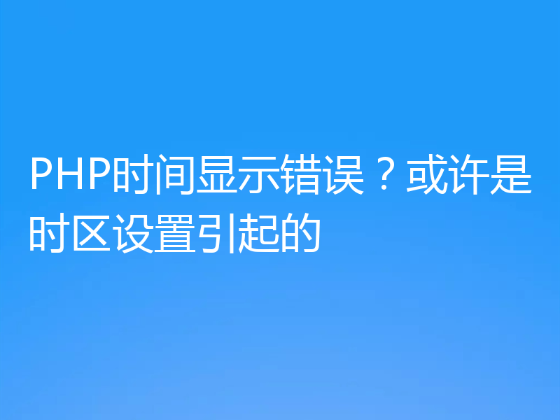 PHP时间显示错误？或许是时区设置引起的