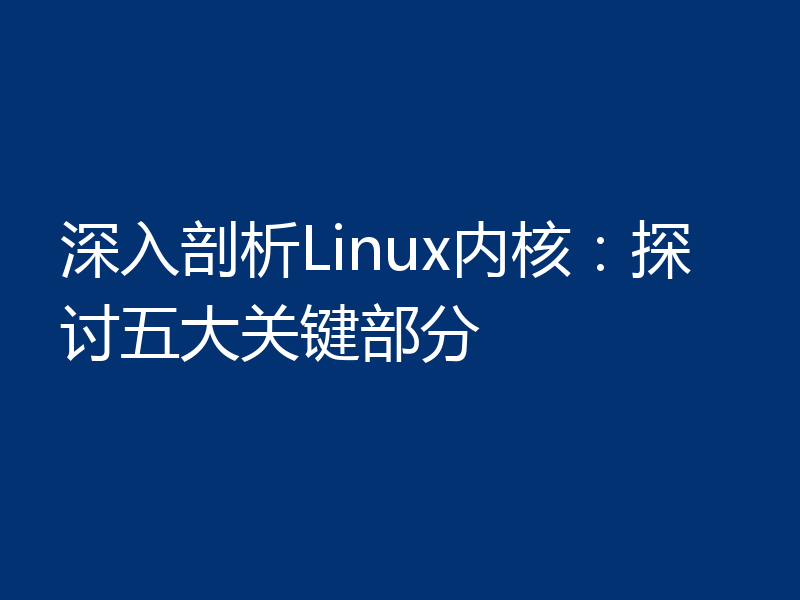 深入剖析Linux内核：探讨五大关键部分