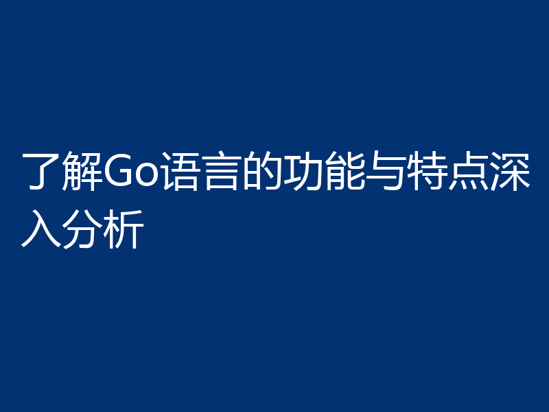 了解Go语言的功能与特点深入分析