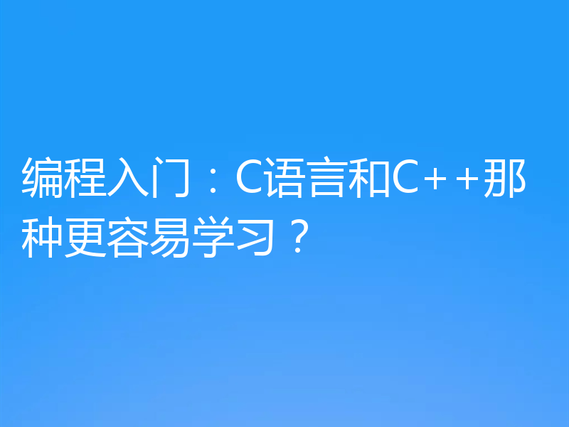 编程入门：C语言和C++那种更容易学习？