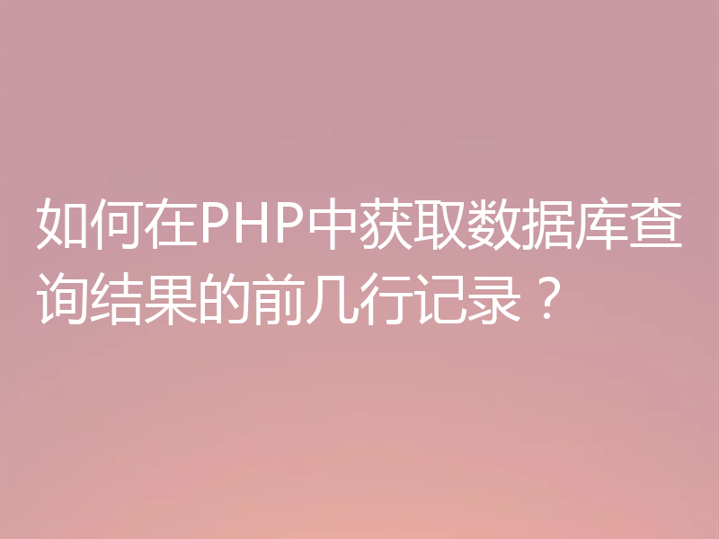 如何在PHP中获取数据库查询结果的前几行记录？