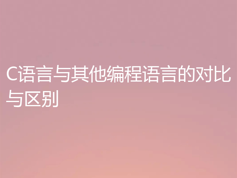 C语言与其他编程语言的对比与区别