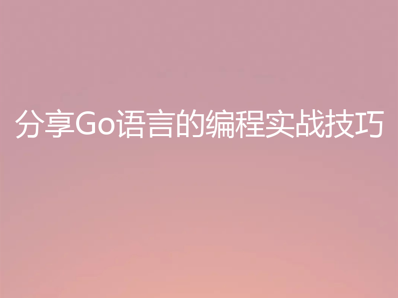 分享Go语言的编程实战技巧