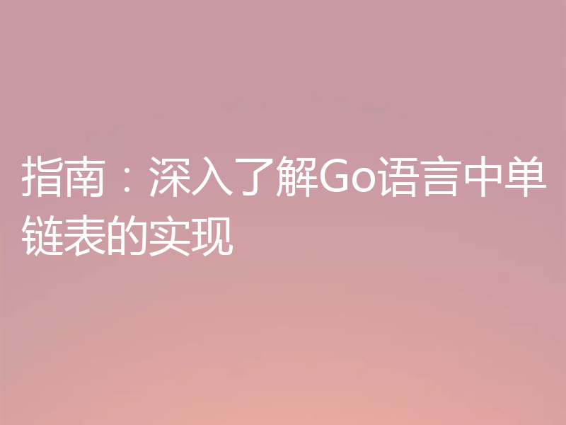 指南：深入了解Go语言中单链表的实现