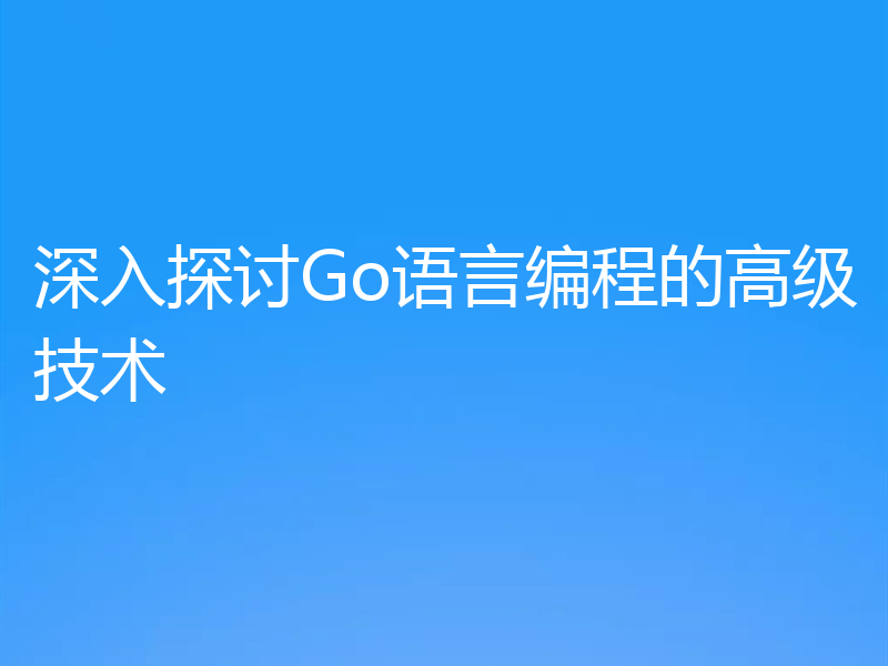 深入探讨Go语言编程的高级技术