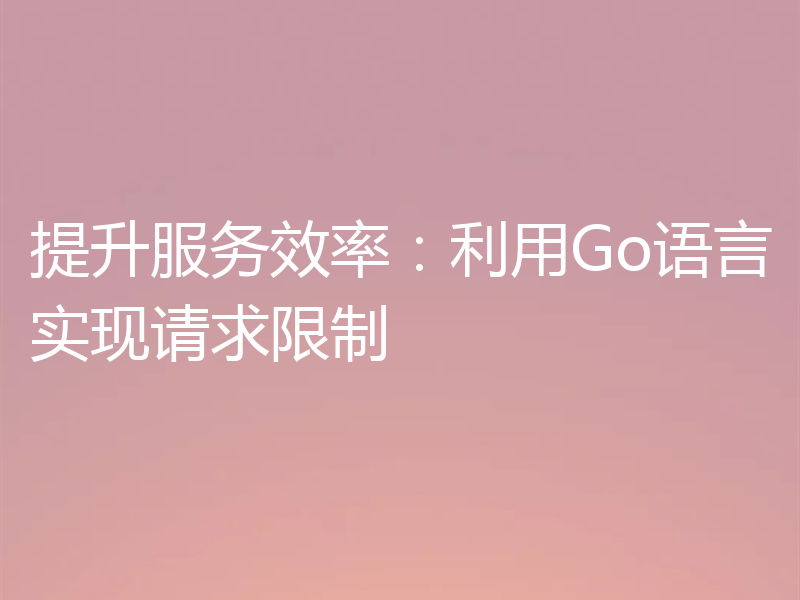 提升服务效率：利用Go语言实现请求限制