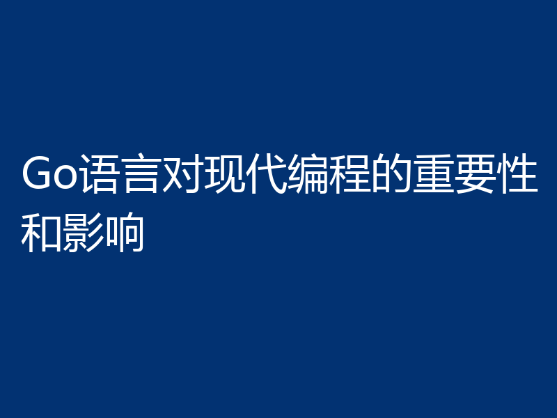 Go语言对现代编程的重要性和影响