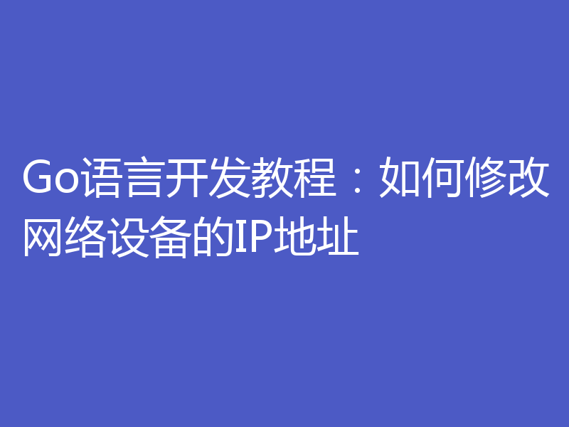 Go语言开发教程：如何修改网络设备的IP地址