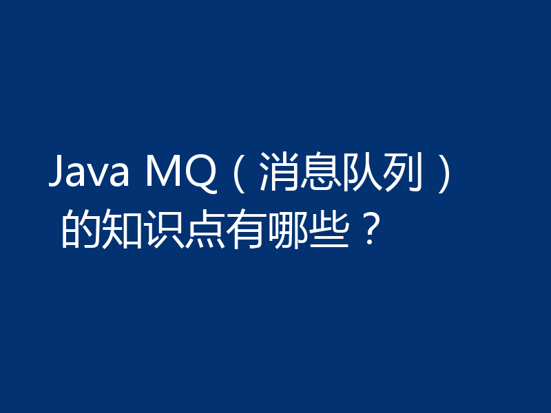 Java MQ（消息队列） 的知识点有哪些？