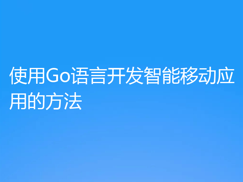 使用Go语言开发智能移动应用的方法